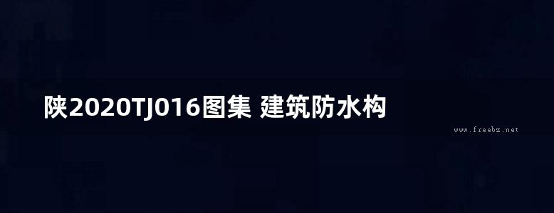 陕2020TJ016图集 建筑防水构造图集（一）